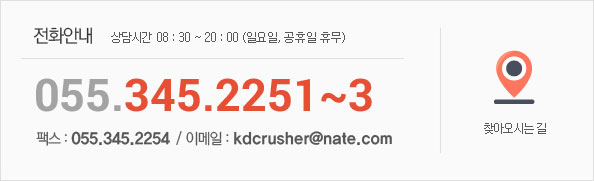 전화안내 - 상담시간  08 : 30 ~ 20 : 00 (일요일, 공휴일 휴무) 055.345.2251~3 / 팩스 : 055.345.2254 / 이메일 : kdcrusher@nate.com