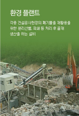 환경 플랜트 - 각종 건설공사현장의 폐기물을 재활용을 위한 분리선별, 파쇄 등 처리 후 골재 생산을 하는 설비