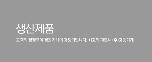 생산제품 / 고객의 경쟁력이 경동기계의 경쟁력입니다. 최고의 파트너 (주)경동기계