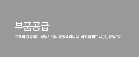 부품공급 / 고객의 경쟁력이 경동기계의 경쟁력입니다. 최고의 파트너 (주)경동기계